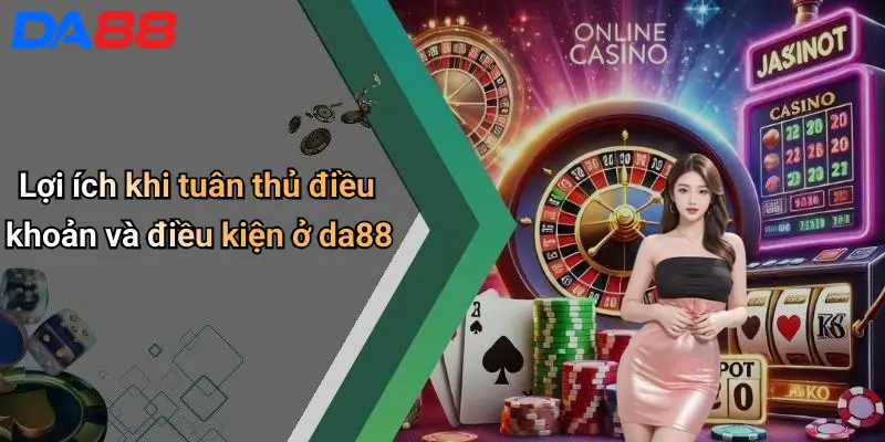 Điều Khoản Và Điều Kiện Lợi ích khi tuân thủ điều khoản và điều kiện ở da88