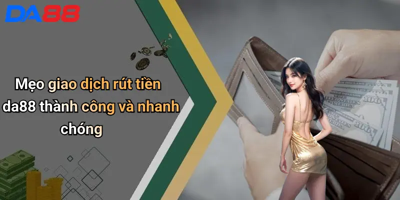 Rút Tiền DA88: Kinh Nghiệm, Quy Trình Và Lưu Ý Giúp Giao Dịch An Toàn Mẹo giao dịch rút tiền da88 thành công và nhanh chóng
