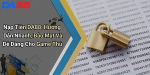 Nạp Tiền DA88: Hướng Dẫn Nhanh, Bảo Mật Và Dễ Dàng Cho Game Thủ Nạp Tiền DA88: Hướng Dẫn Nhanh, Bảo Mật Và Dễ Dàng Cho Game Thủ