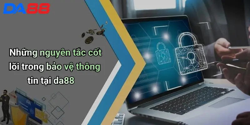 Chính Sách Bảo Mật Những nguyên tắc cốt lõi trong bảo vệ thông tin tại da88