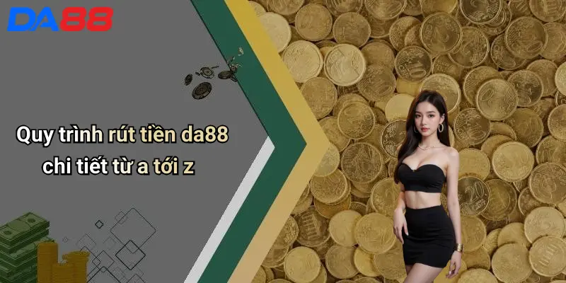 Rút Tiền DA88: Kinh Nghiệm, Quy Trình Và Lưu Ý Giúp Giao Dịch An Toàn Quy trình rút tiền da88 chi tiết từ a tới z