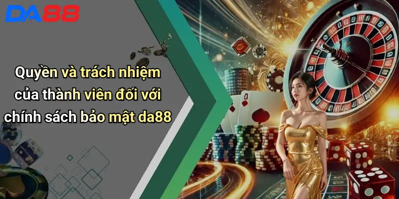 Chính Sách Bảo Mật Quyền và trách nhiệm của thành viên đối với chính sách bảo mật da88
