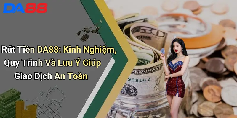 Rút Tiền DA88: Kinh Nghiệm, Quy Trình Và Lưu Ý Giúp Giao Dịch An Toàn Rút Tiền DA88: Kinh Nghiệm, Quy Trình Và Lưu Ý Giúp Giao Dịch An Toàn