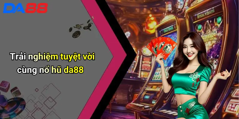Nổ Hũ DA88: Thế Giới Slot Game Đỉnh Cao Cho Tín Đồ Giải Trí Trải nghiệm tuyệt vời cùng nổ hũ da88